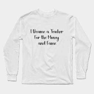 I Became a Teacher For the Money and Fame Funny humour teacher Long Sleeve T-Shirt